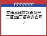 安康基建官网查询焊工证(焊工证查询官网)