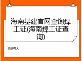 海南基建官网查询焊工证(海南焊工证查询)
