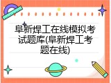 阜新焊工在线模拟考试题库(阜新焊工考题在线)