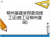 柳州基建官网查询焊工证(焊工证柳州查询)