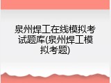泉州焊工在线模拟考试题库(泉州焊工模拟考题)