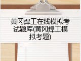 黄冈焊工在线模拟考试题库(黄冈焊工模拟考题)
