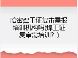 哈密焊工证复审需报培训机构吗(焊工证复审需培训？)