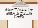 廊坊焊工在线模拟考试题库(廊坊焊工模拟考题)