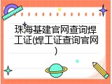珠海基建官网查询焊工证(焊工证查询官网)