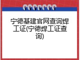 宁德基建官网查询焊工证(宁德焊工证查询)