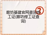 廊坊基建官网查询焊工证(廊坊焊工证查询)