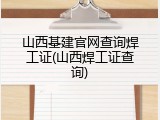 山西基建官网查询焊工证(山西焊工证查询)