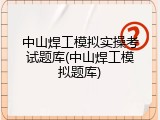 中山焊工模拟实操考试题库(中山焊工模拟题库)