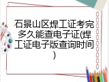 石景山区焊工证考完多久能查电子证(焊工证电子版查询时间)