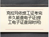 克拉玛依焊工证考完多久能查电子证(焊工电子证查询时间)