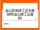 宝山区电焊工证书查询网(宝山焊工证查询)
