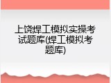 上饶焊工模拟实操考试题库(焊工模拟考题库)
