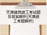 天津建筑焊工考试题及答案解析(天津焊工考题解析)