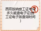 西双版纳焊工证考完多久能查电子证(焊工证电子版查询时间)