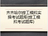 齐齐哈尔焊工模拟实操考试题库(焊工模拟考试题库)