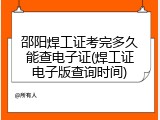 邵阳焊工证考完多久能查电子证(焊工证电子版查询时间)