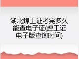 湖北焊工证考完多久能查电子证(焊工证电子版查询时间)