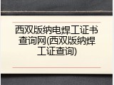 西双版纳电焊工证书查询网(西双版纳焊工证查询)