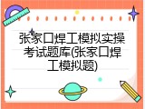 张家口焊工模拟实操考试题库(张家口焊工模拟题)