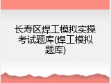 长寿区焊工模拟实操考试题库(焊工模拟题库)