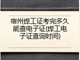 宿州焊工证考完多久能查电子证(焊工电子证查询时间)