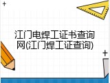 江门电焊工证书查询网(江门焊工证查询)