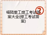 福陆重工焊工考试答案大全(焊工考试答案)