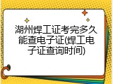 湖州焊工证考完多久能查电子证(焊工电子证查询时间)