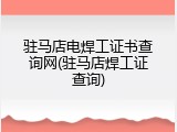 驻马店电焊工证书查询网(驻马店焊工证查询)