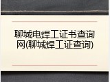 聊城电焊工证书查询网(聊城焊工证查询)