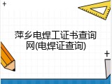 萍乡电焊工证书查询网(电焊证查询)