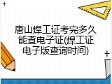 唐山焊工证考完多久能查电子证(焊工证电子版查询时间)