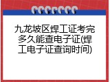 九龙坡区焊工证考完多久能查电子证(焊工电子证查询时间)