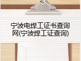 宁波电焊工证书查询网(宁波焊工证查询)
