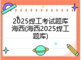 2025焊工考试题库海西(海西2025焊工题库)