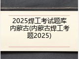 2025焊工考试题库内蒙古(内蒙古焊工考题2025)