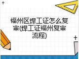 福州区焊工证怎么复审(焊工证福州复审流程)