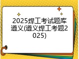2025焊工考试题库遵义(遵义焊工考题2025)