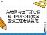 东城区考焊工证实操科目四多少钱(东城区焊工证考试费用)