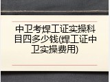 中卫考焊工证实操科目四多少钱(焊工证中卫实操费用)