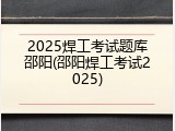 2025焊工考试题库邵阳(邵阳焊工考试2025)