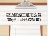 延边区焊工证怎么复审(焊工证延边复审)