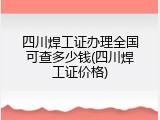四川焊工证办理全国可查多少钱(四川焊工证价格)