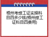 梧州考焊工证实操科目四多少钱(梧州焊工证科目四费用)