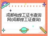 成都电焊工证书查询网(成都焊工证查询)