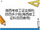 海西考焊工证实操科目四多少钱(海西焊工证科目四费用)