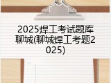 2025焊工考试题库聊城(聊城焊工考题2025)