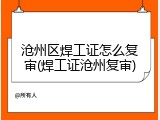 沧州区焊工证怎么复审(焊工证沧州复审)