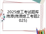 2025焊工考试题库鹰潭(鹰潭焊工考题2025)